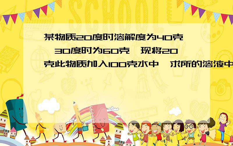 某物质20度时溶解度为40克,30度时为60克,现将20克此物质加入100克水中,求所的溶液中溶质质量分数