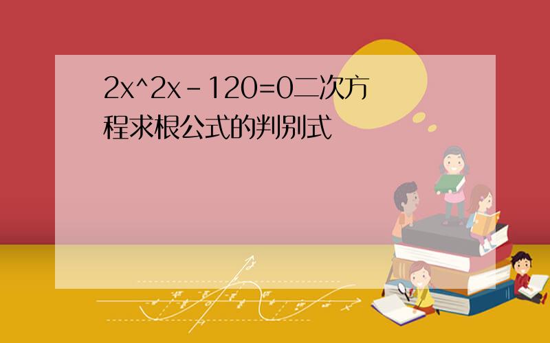 2x^2x-120=0二次方程求根公式的判别式