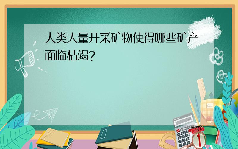 人类大量开采矿物使得哪些矿产面临枯竭?