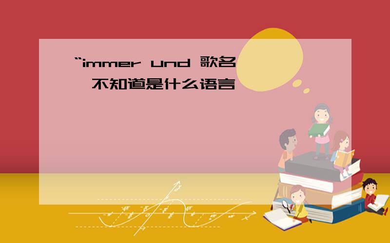 “immer und 歌名……不知道是什么语言……