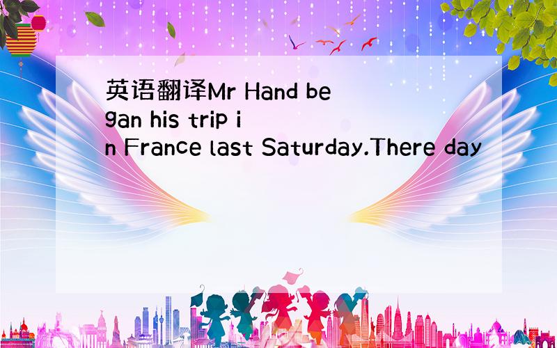 英语翻译Mr Hand began his trip in France last Saturday.There day