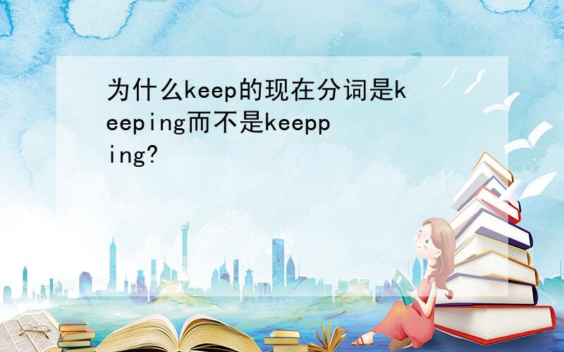 为什么keep的现在分词是keeping而不是keepping?