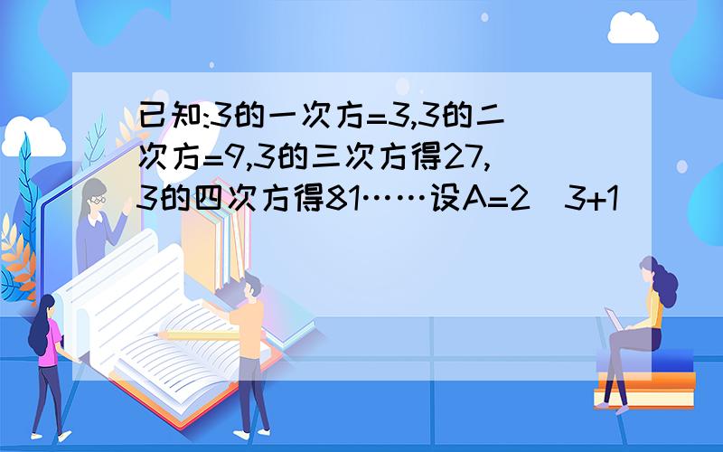 已知:3的一次方=3,3的二次方=9,3的三次方得27,3的四次方得81……设A=2(3+1)