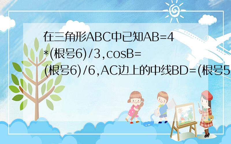 在三角形ABC中已知AB=4*(根号6)/3,cosB=(根号6)/6,AC边上的中线BD=(根号5),则sinA的值为