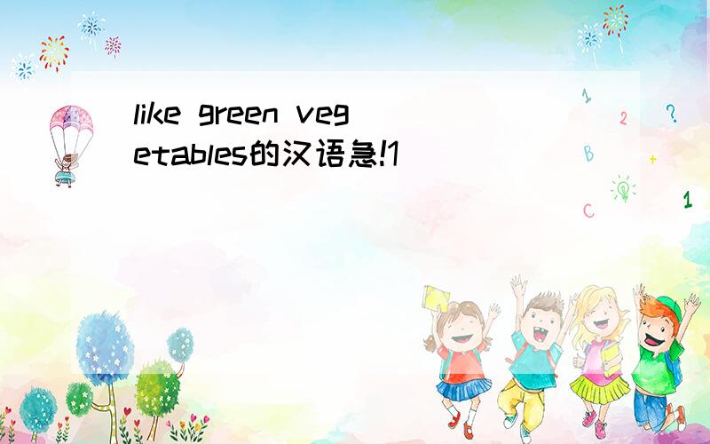 like green vegetables的汉语急!1