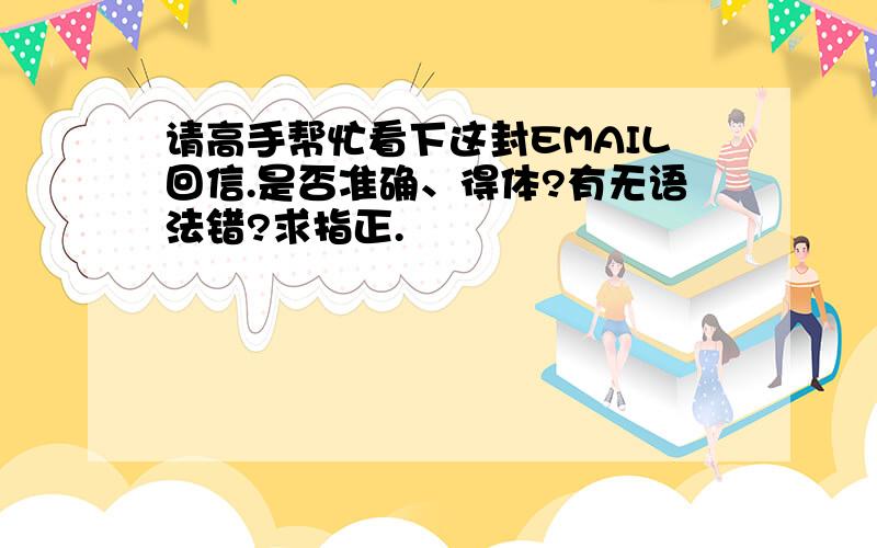 请高手帮忙看下这封EMAIL回信.是否准确、得体?有无语法错?求指正.