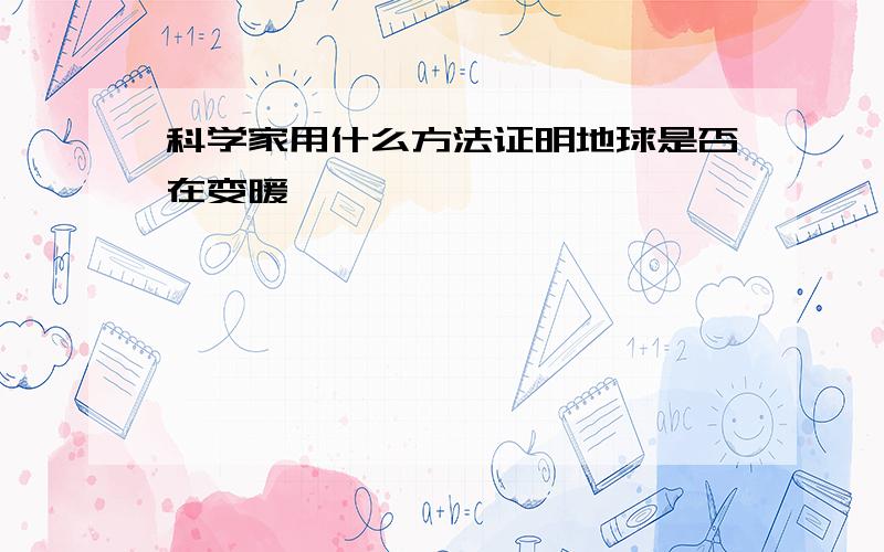 科学家用什么方法证明地球是否在变暖