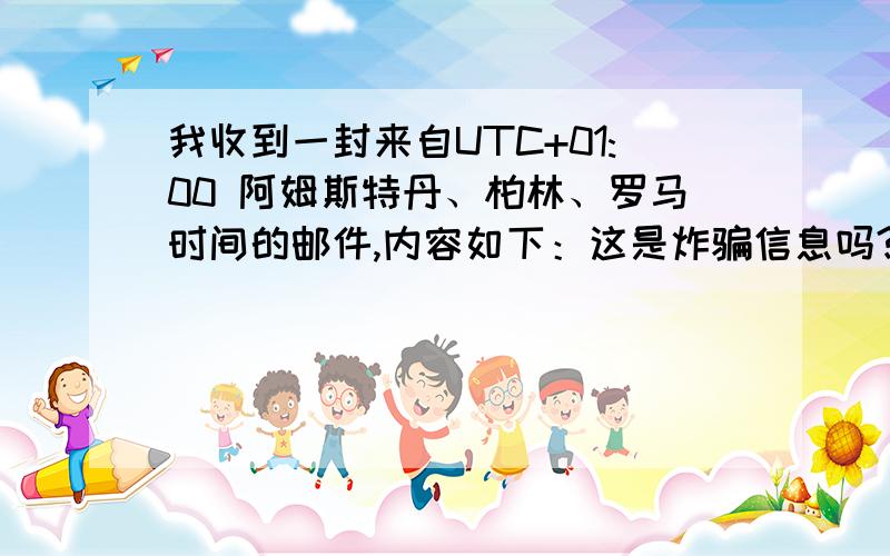 我收到一封来自UTC+01:00 阿姆斯特丹、柏林、罗马时间的邮件,内容如下：这是炸骗信息吗?