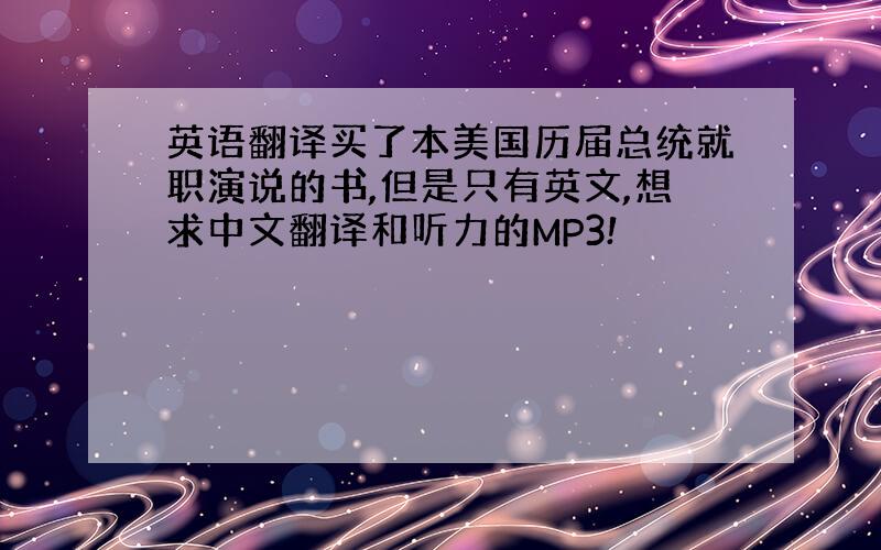 英语翻译买了本美国历届总统就职演说的书,但是只有英文,想求中文翻译和听力的MP3!