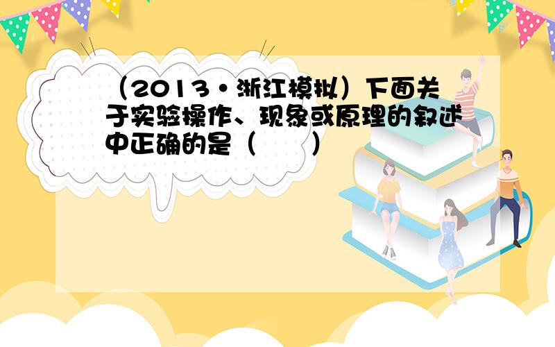 （2013•浙江模拟）下面关于实验操作、现象或原理的叙述中正确的是（　　）