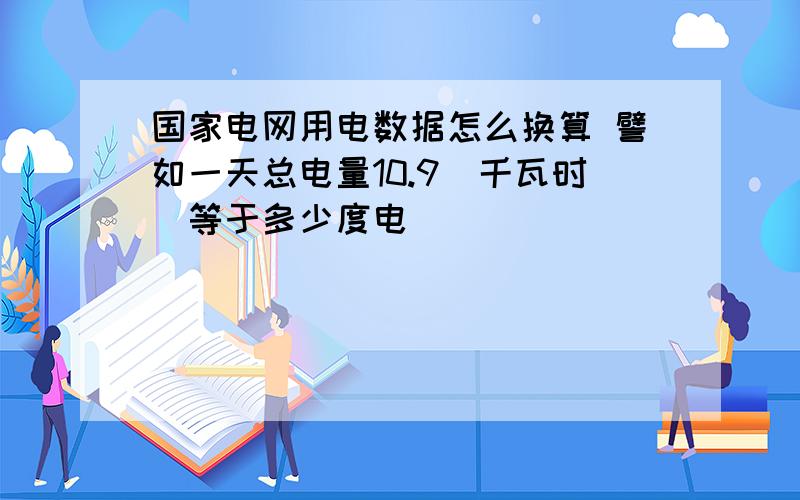 国家电网用电数据怎么换算 譬如一天总电量10.9(千瓦时)等于多少度电