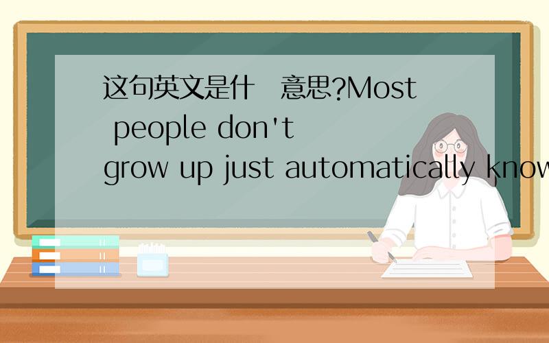 这句英文是什麼意思?Most people don't grow up just automatically knowi