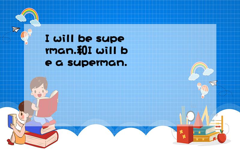 I will be superman.和I will be a superman.