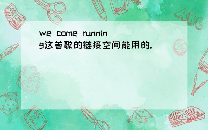 we come running这首歌的链接空间能用的.