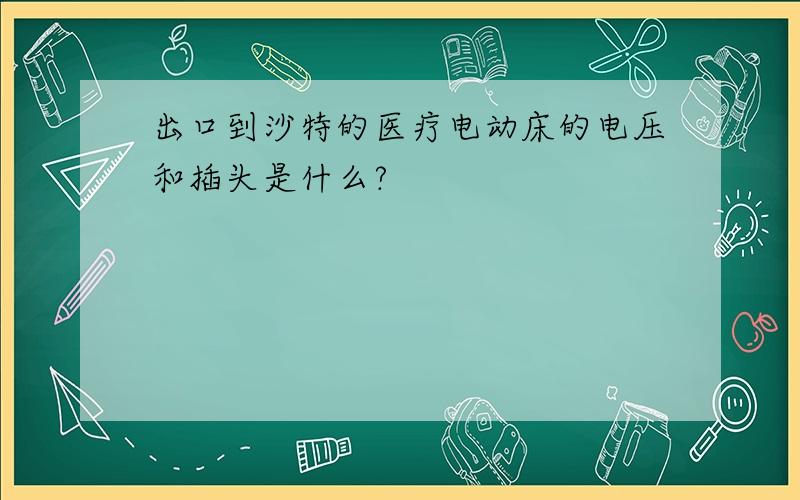 出口到沙特的医疗电动床的电压和插头是什么?