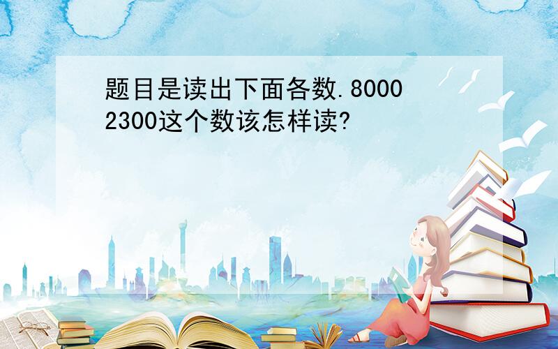 题目是读出下面各数.80002300这个数该怎样读?