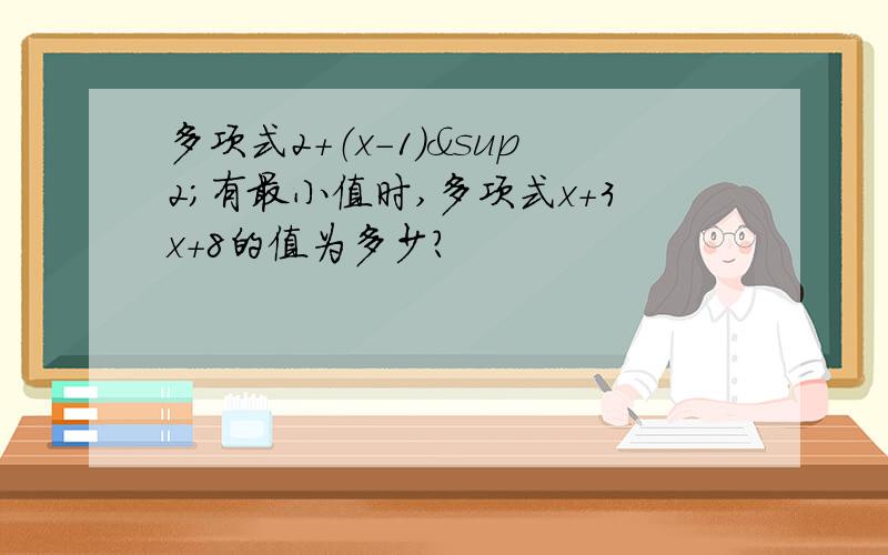 多项式2＋（x－1）²有最小值时,多项式x＋3x＋8的值为多少?