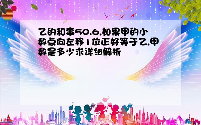 乙的和事50.6,如果甲的小数点向左移1位正好等于乙,甲数是多少求详细解析