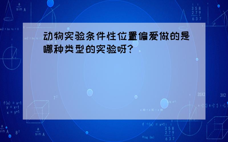 动物实验条件性位置偏爱做的是哪种类型的实验呀?