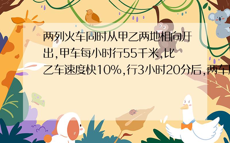 两列火车同时从甲乙两地相向开出,甲车每小时行55千米,比乙车速度快10％,行3小时20分后,两车所行路程是全程的25％,