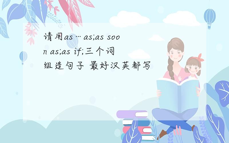 请用as…as;as soon as;as if;三个词组造句子 最好汉英都写