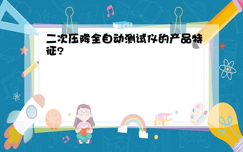 二次压降全自动测试仪的产品特征?