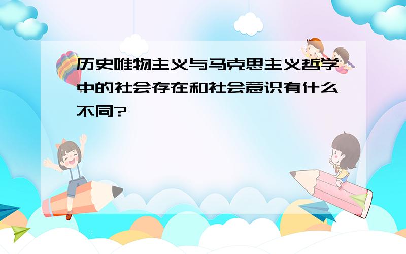 历史唯物主义与马克思主义哲学中的社会存在和社会意识有什么不同?