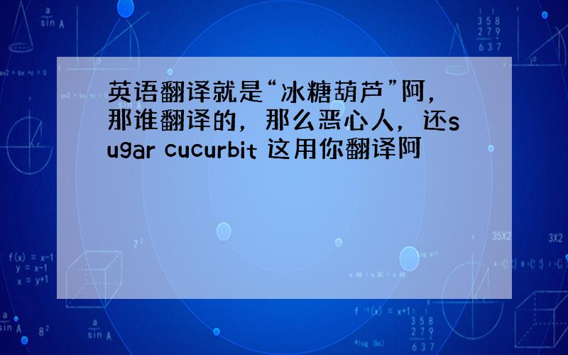 英语翻译就是“冰糖葫芦”阿，那谁翻译的，那么恶心人，还sugar cucurbit 这用你翻译阿