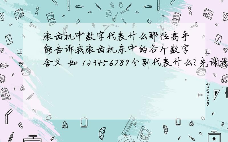 滚齿机中数字代表什么那位高手能告诉我滚齿机床中的各个数字含义 如 123456789分别代表什么?先谢谢了