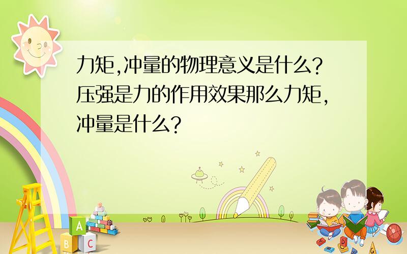 力矩,冲量的物理意义是什么?压强是力的作用效果那么力矩,冲量是什么?