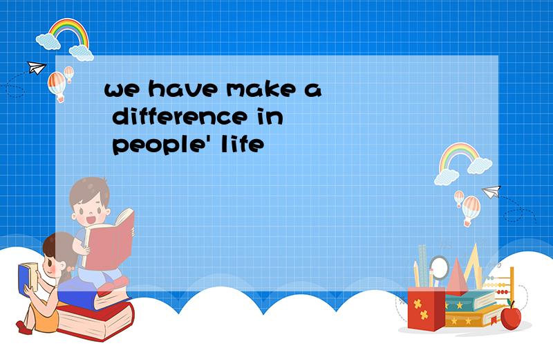 we have make a difference in people' life