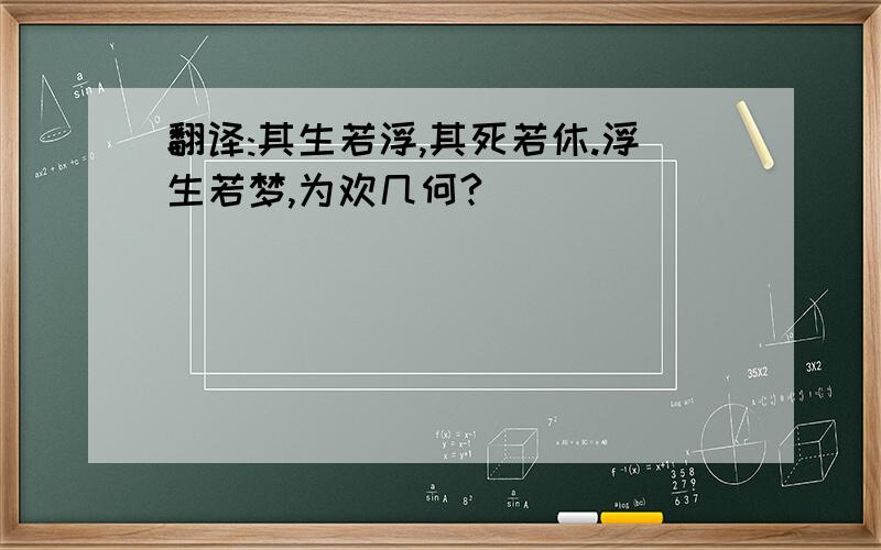 翻译:其生若浮,其死若休.浮生若梦,为欢几何?