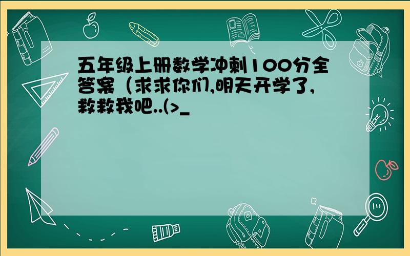 五年级上册数学冲刺100分全答案（求求你们,明天开学了,救救我吧..(>_