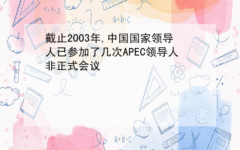 截止2003年,中国国家领导人已参加了几次APEC领导人非正式会议