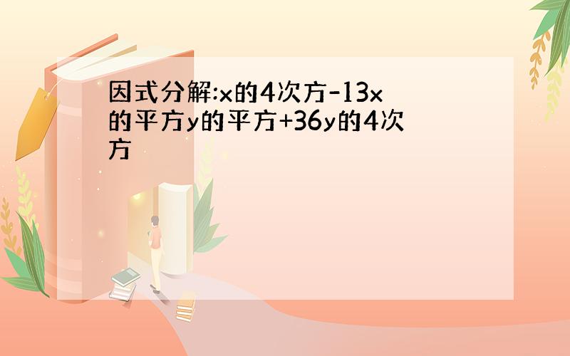 因式分解:x的4次方-13x的平方y的平方+36y的4次方