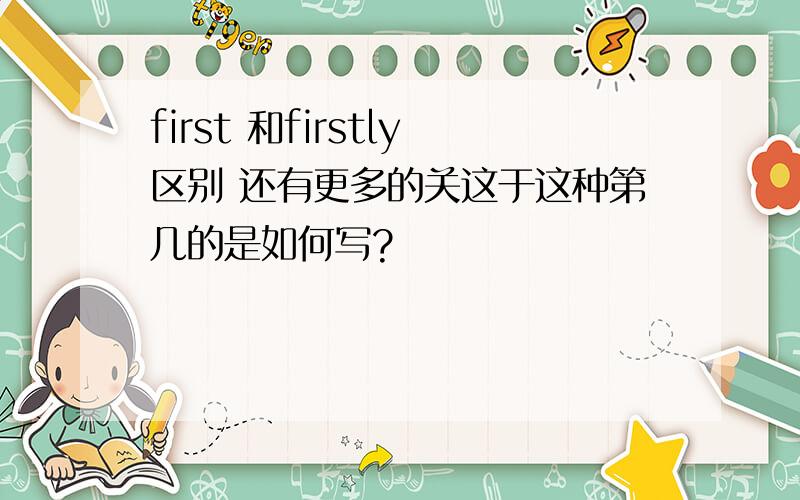 first 和firstly区别 还有更多的关这于这种第几的是如何写?