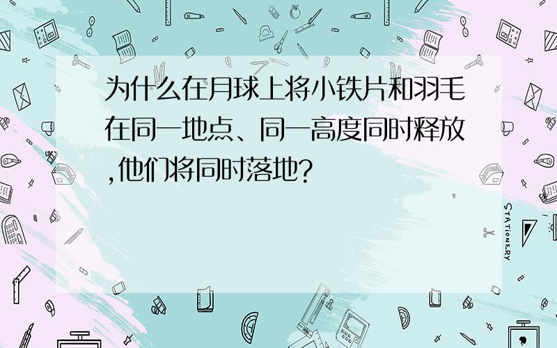 为什么在月球上将小铁片和羽毛在同一地点、同一高度同时释放,他们将同时落地?