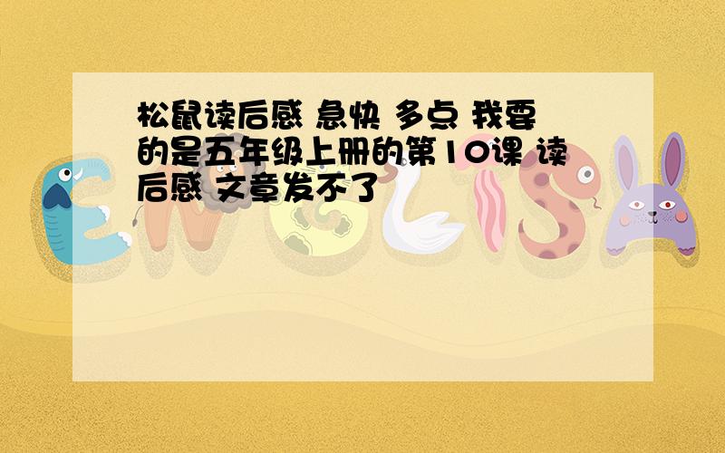 松鼠读后感 急快 多点 我要的是五年级上册的第10课 读后感 文章发不了