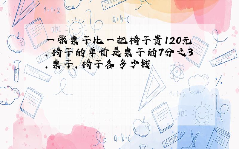 一张桌子比一把椅子贵120元,椅子的单价是桌子的7分之3,桌子,椅子各多少钱