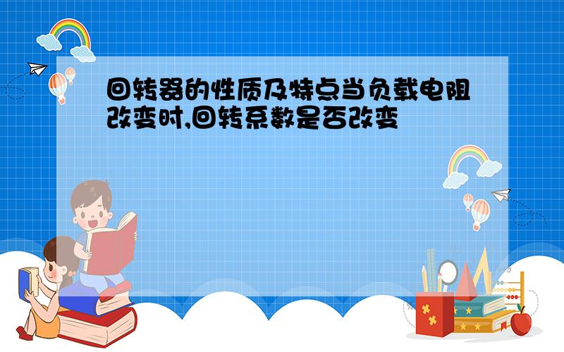 回转器的性质及特点当负载电阻改变时,回转系数是否改变