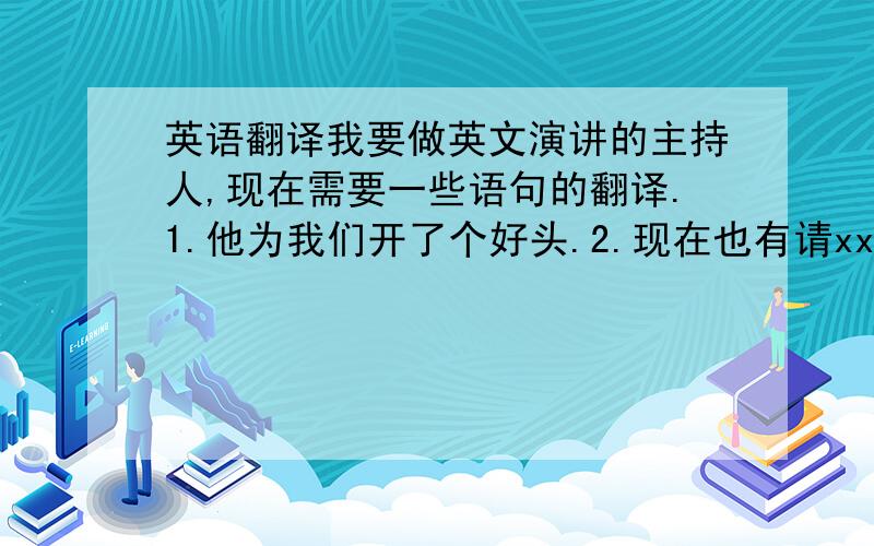 英语翻译我要做英文演讲的主持人,现在需要一些语句的翻译.1.他为我们开了个好头.2.现在也有请xx为我们2号选手颁奖.3