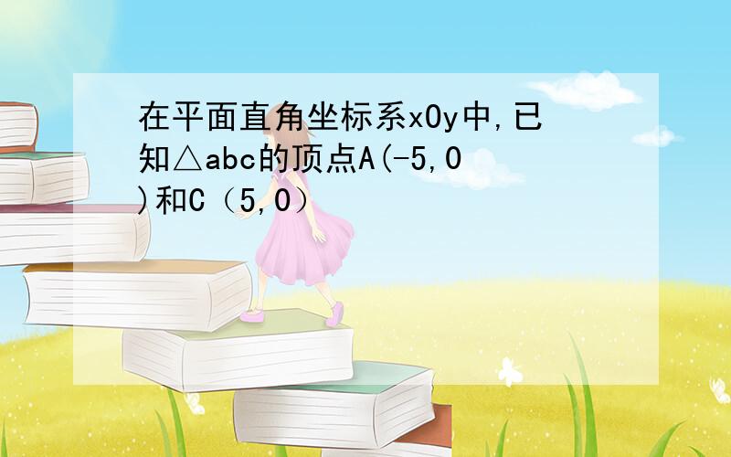 在平面直角坐标系xOy中,已知△abc的顶点A(-5,0)和C（5,0）