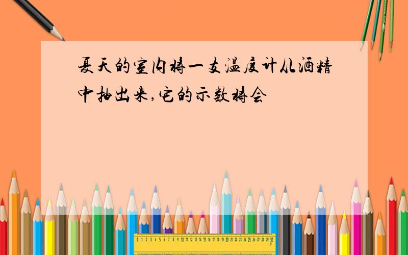 夏天的室内将一支温度计从酒精中抽出来,它的示数将会