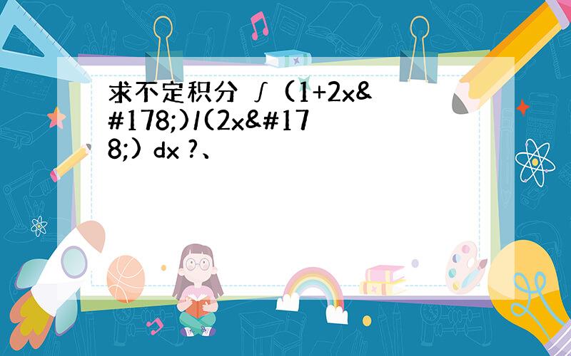 求不定积分 ∫ (1+2x²)/(2x²) dx ?、