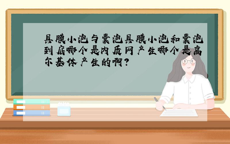 具膜小泡与囊泡具膜小泡和囊泡到底哪个是内质网产生哪个是高尔基体产生的啊?