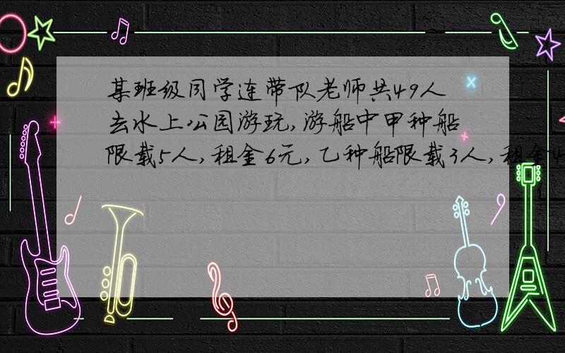 某班级同学连带队老师共49人去水上公园游玩,游船中甲种船限载5人,租金6元,乙种船限载3人,租金4元,他