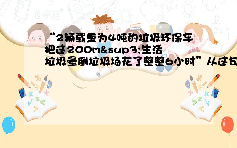 “2辆载重为4吨的垃圾环保车把这200m³生活垃圾晕倒垃圾场花了整整6小时”从这句话中找出两个涉及到的物理量