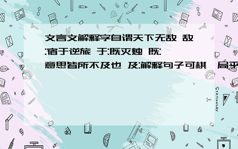 文言文解释字自谓天下无敌 敌:宿于逆旅 于:既灭烛 既:意思皆所不及也 及:解释句子可棋一局乎?王积薪从自傲到自愧的原因