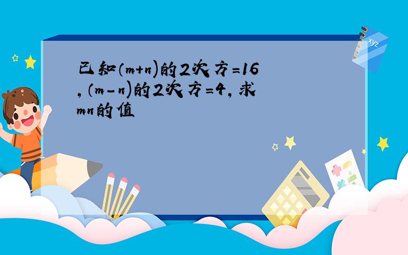 已知（m+n)的2次方=16,（m-n)的2次方=4,求mn的值