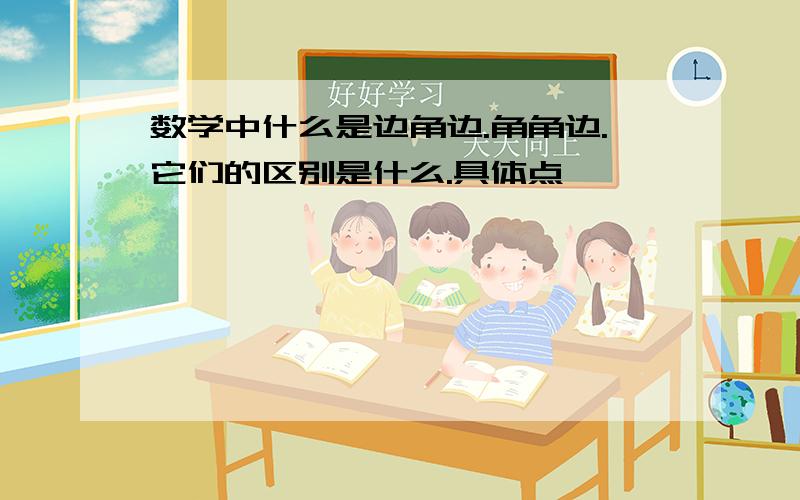 数学中什么是边角边.角角边.它们的区别是什么.具体点